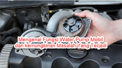 Mengenal Fungsi Water Pump Mobil dan kemungkinan Masalah Yang Terjadi