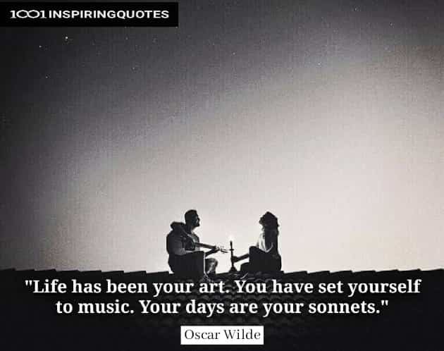 Life has been your art. You have set yourself to music. Your days are your sonnets. Oscar Wilde quotes 