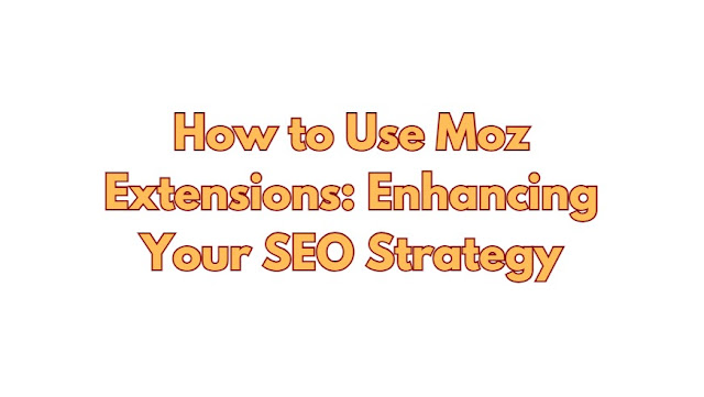 How to Use Moz Extensions: Enhancing Your SEO Strategy