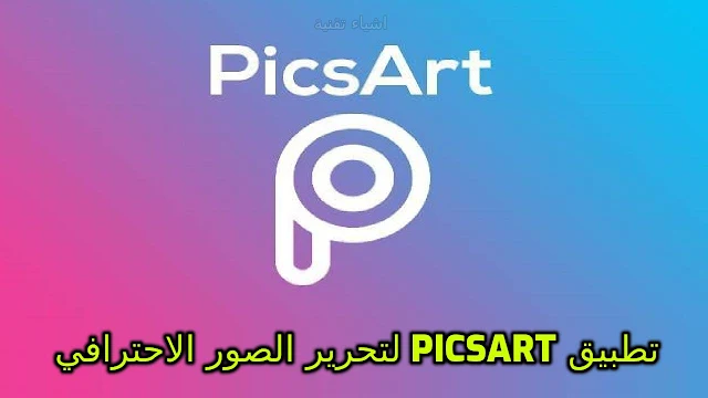 تحميل تطبيق PicsArt احدث اصدار للاندرويد | افضل تطبيقات التعديل على الصور