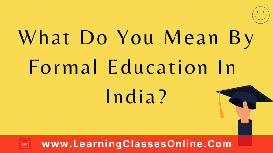 What Do You Mean By Formal Education In India? | Meaning And Characteristics Of Formal Education - learningclassesonline.com