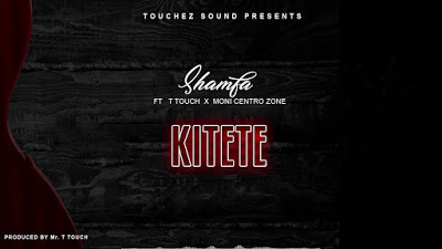  AUDIO | Shamfa Boy Ft. T Touch X Moni Centrozone - Kitete | Download 