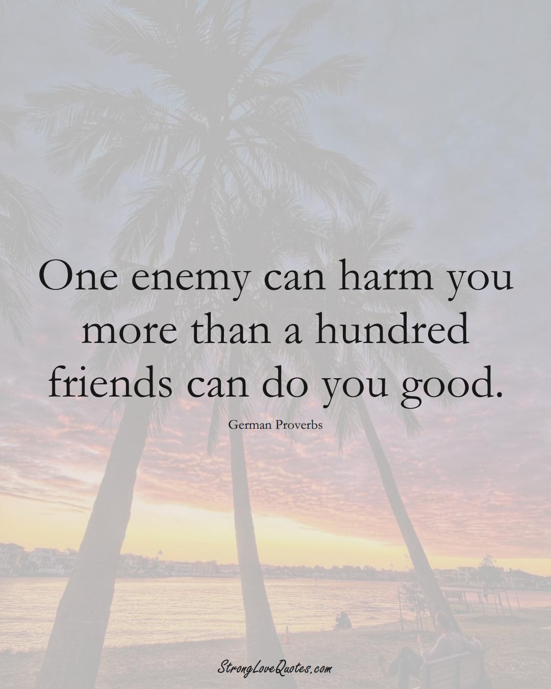 One enemy can harm you more than a hundred friends can do you good. (German Sayings);  #EuropeanSayings
