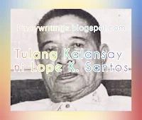 Sa katawa't ulong iniwan ng buhay  KALANSAY (Tula ni Lope K. Santos)    at noong bankay na'y nalagak sa hukay, kinain ng lupa ang balat at laman, ay walang nalabi kundi ako lamang  Kung baga sa bahay na buong natuklap ang itip at dingding, ako ang balangkas lasug-lasog na lang ang yantok at lapat, wala na ni litid, ni laman, ni ugat  `Bungo't buto akong sa pagkakabao'y huling binabawi ng mga panahon kaya't sa libingan kung ako'y mabunton para lang salansang ng bato at kahoy.     Nasaan ang aking datihang may-ari't sa tahanang hukay di na umuwi? Kung bumalik kaya ako pa'y mapili sa buntunang ito't makilala uli?      Oh, palalong tao! halika, dumalaw sa anyo ko ngayon,at magnilay, nilay sa lahat ng naging yabang mo sa buhay ay walang -wala kundi ako lamang!  Be one of the Community. Publish your writings in this site. to do this: just kindly send your writings @ lermzdomy.writer@blogger.com. Your writings will automatically publish in this site. For more info just kindly click here. (Sources: Panitikang Filipino, Binagong Edisyon by Jose A. Arrogante, Nunilon G. Ayuyao at Vilma M. Lacanlale sa pahina 161)