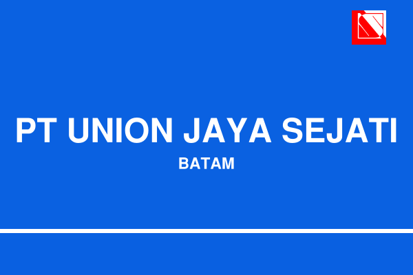 Lowongan Kerja Terbaru: PT Union Jaya Sejati Batam