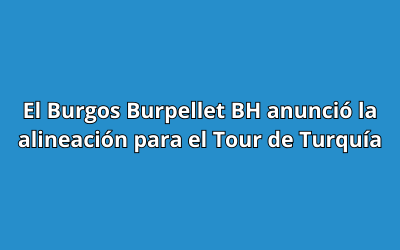 El Burgos Burpellet BH anunció la alineación para el Tour de Turquía