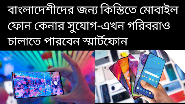 বাংলাদেশীদের জন্য কিস্তিতে মোবাইল ফোন কেনার সুযোগ-এখন গরিবরাও চালাতে পারবেন স্মার্টফোন