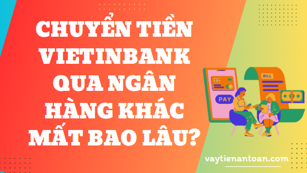 Chuyển tiền Vietinbank qua ngân hàng khác mất bao lâu?