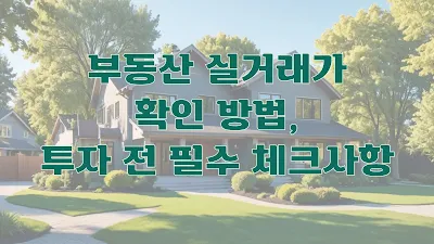 부동산 실거래가 확인 방법, 투자 전 필수 체크사항