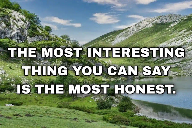 The most interesting thing you can say is the most honest. Rorty Witt