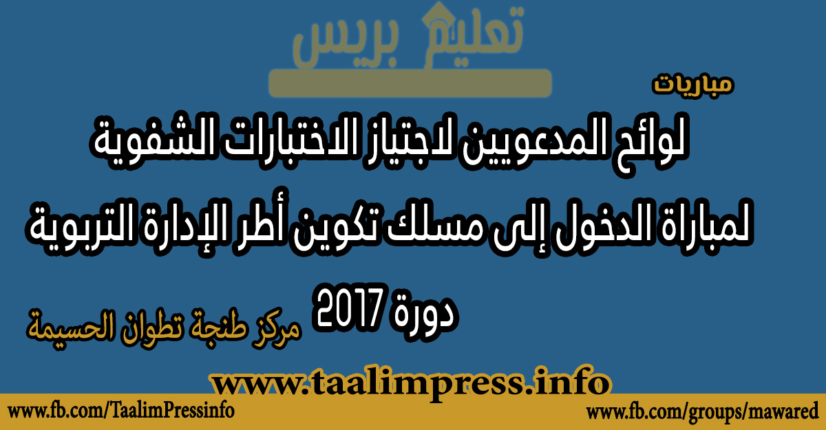 مركز طنجة تطوان الحسيمة : لوائح المدعويين لاجتياز الاختبارات الشفوية  لمباراة الدخول إلى مسلك تكوين أطر الإدارة التربوية  دورة 2017