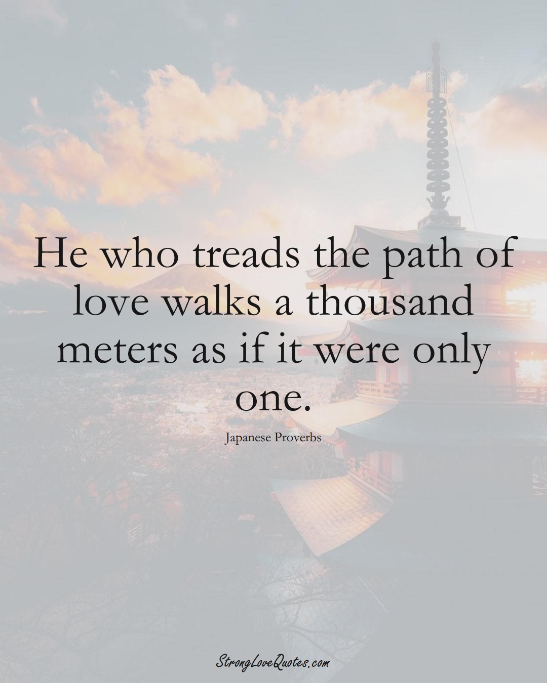 He who treads the path of love walks a thousand meters as if it were only one. (Japanese Sayings);  #AsianSayings