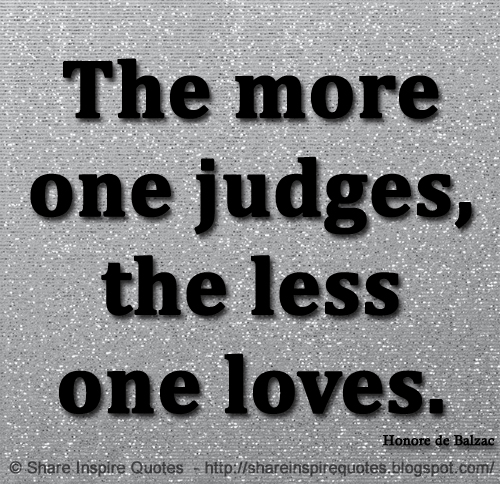 The more one judges, the less one loves. ~Honore de Balzac The best collection of quotes and sayings for every situation in life.