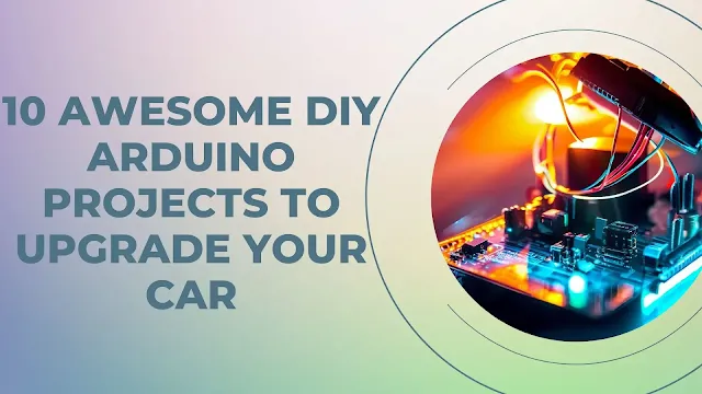 10 Awesome DIY Arduino Projects to Upgrade Your Car