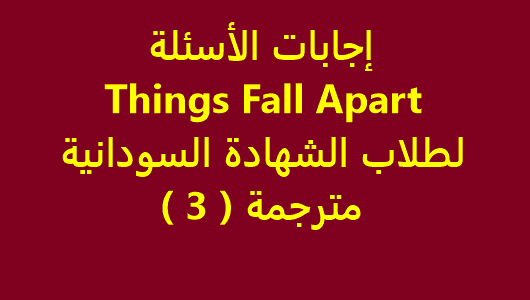 إجابات الأسئلة Things Fall Apart لطلاب الشهادة السودانية - مترجمة ( 3 )