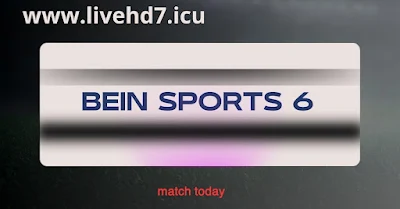 مشاهدة المباريات اليوم عبر البث المباشر على قناة beIN SPORTS 6 على موقع livehd7