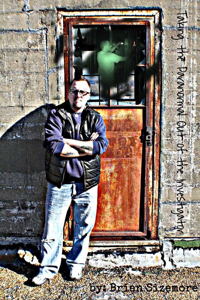 Taking The Paranormal Out of The Investigator by Brian "Judge" Sizemore
