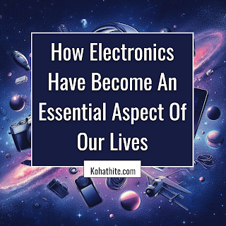 How Electronics Have Become An Essential Aspect Of Our Lives