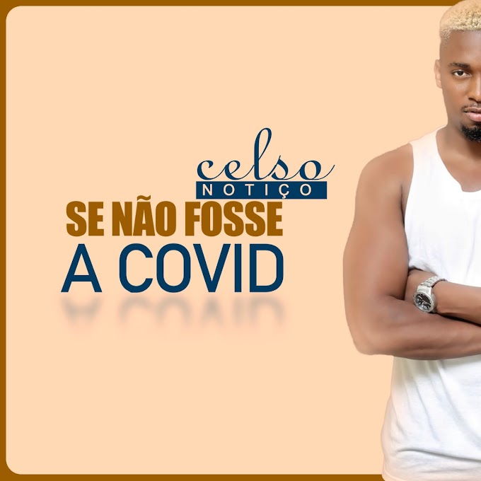 DOWNLOAD MP3; Celso Notico-Se Nao fosse A Covid [2020] MBILO MOZ E A CENA]