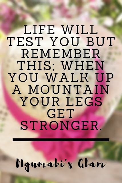 LIFE WILL TEST YOU BUT REMEMBER THIS; WHEN YOU WALK UP A MOUNTAIN YOUR LEGS GET STRONGER