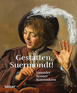 Gestatten, Suermondt!: Sammler, Kenner, Kunstmäzen