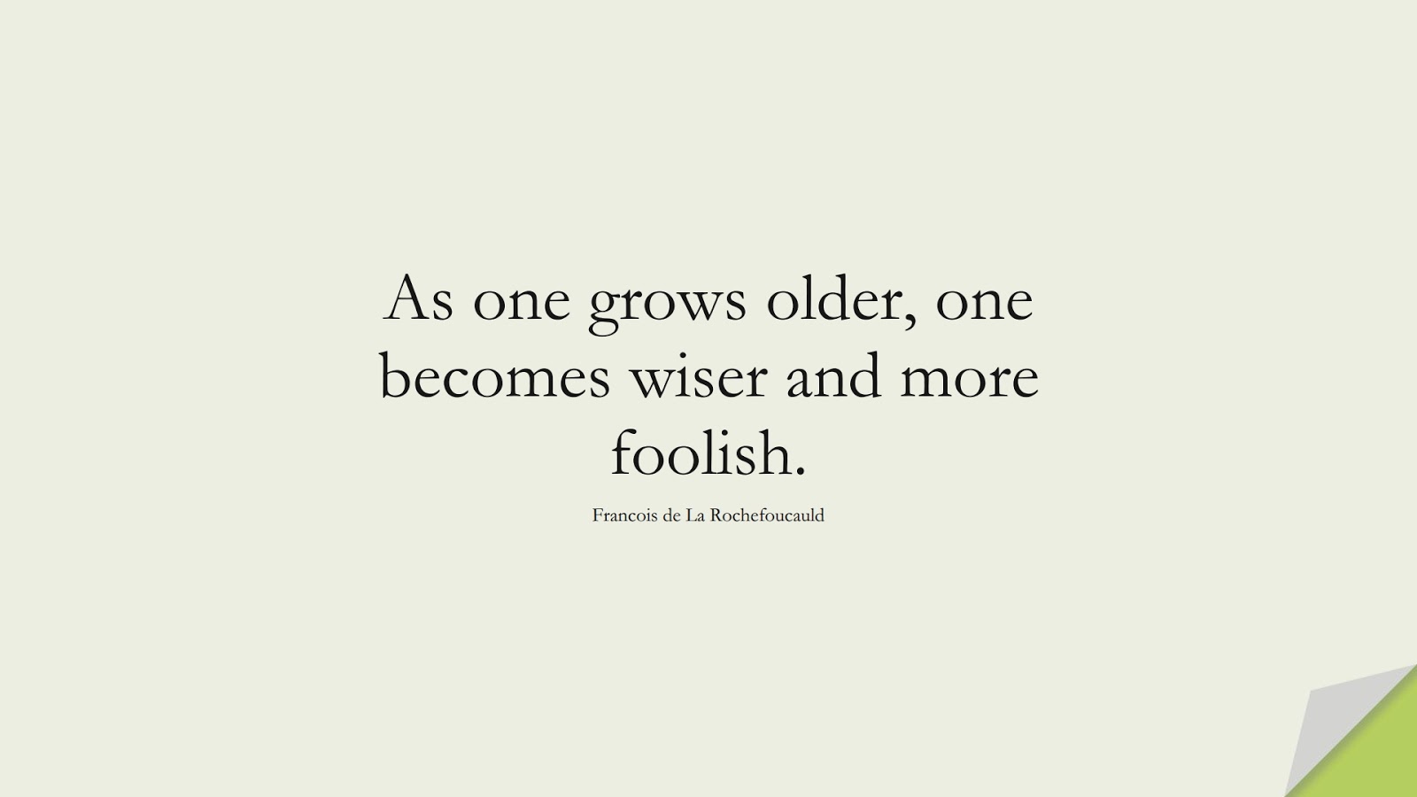 As one grows older, one becomes wiser and more foolish. (Francois de La Rochefoucauld);  #WordsofWisdom