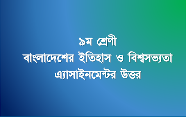 ৯ম শ্রেণী বাংলাদেশের ইতিহাস ও বিশ্বসভ্যতা এ্যাসাইনমেন্টর উত্তর।। ২য় সপ্তাহের এ্যাসাইনমেন্টর