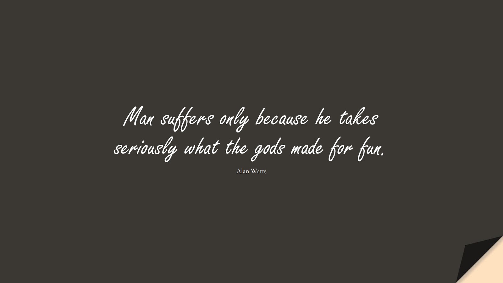 Man suffers only because he takes seriously what the gods made for fun. (Alan Watts);  #DepressionQuotes