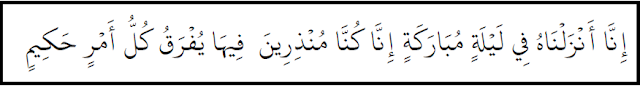 Sesungguhnya Kami menurunkannya (Al Qur’an) pada suatu malam yang diberkahi. dan sesungguhnya Kami-lah yang memberi peringatan.Pada malam itu dijelaskan segala urusan yang penuh hikmah