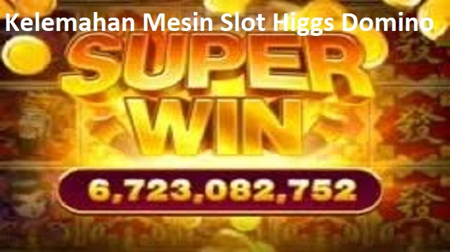 Kelemahan Mesin Slot Higgs Domino