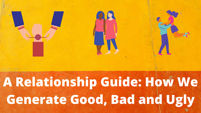  A Relationship Guide: How We Generate Good, Bad and Ugly