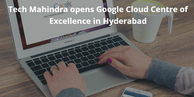 Tech Mahindra opens Google Cloud Centre of Excellence in Hyderabad