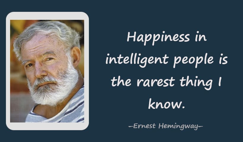 Happiness in intelligent people is the rarest thing I know. ― Ernest Hemingway