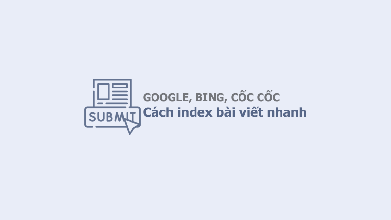 Cách submit link bài viết lên Google, Bing và Cốc Cốc để nhanh chóng index