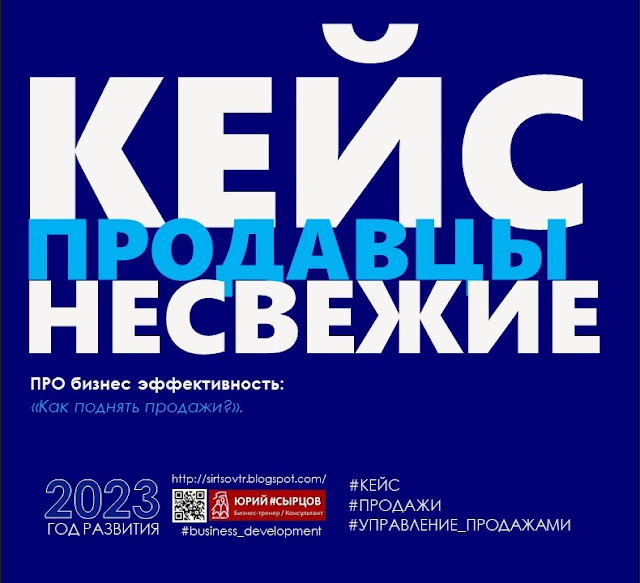 КЕЙС: ПРОДАЦЫ НЕСВЕЖИЕ. Блог Сырцов Юрий, консультант, бизнес-тренер. Про бизнес эффективность. https://sirtsovtr.blogspot.com/