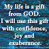 My life is a gift from GOD. I will use this gift with confidence, joy and exuberance.