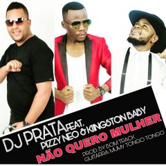 DJ Prata - Nao Quero Mulher (feat. Pizzy Neo & Kiingston Baby) (2017