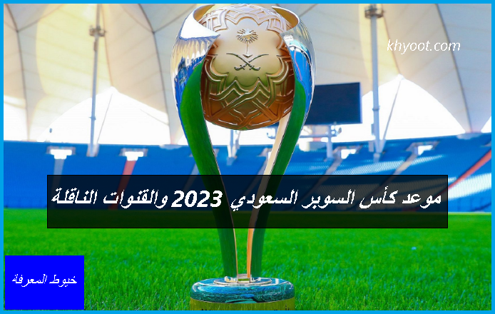 موعد كأس السوبر السعودي 2023 والقنوات الناقلة