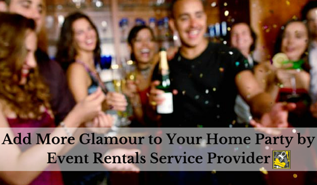  Add More Glamour to Your Home Party by Event Rentals Service Provider