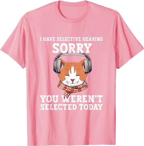I Have Selective Hearing You Weren't Selected Today Cat T-Shirt