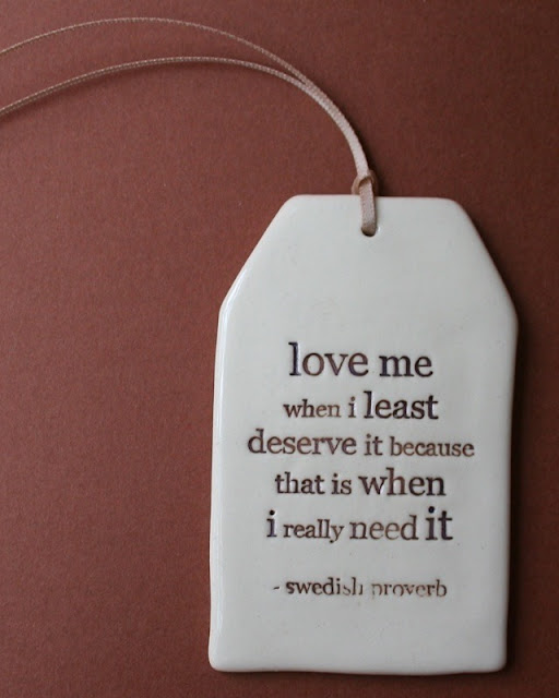 Love me when I least deserve it, because that is when I really need it