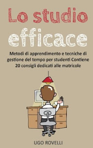 Lo studio efficace: Metodi di apprendimento e tecniche di gestione del tempo per studenti - Contiene 20 consigli dedicati alle matricole