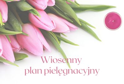 Wiosenny plan pielęgnacyjny - cele i wybrane kosmetyki