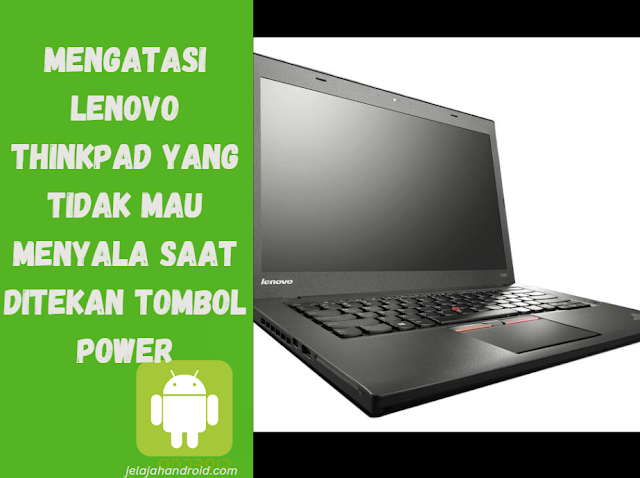 Mengatasi Lenovo ThinkPad yang Tidak Mau Menyala Saat Ditekan Tombol Power