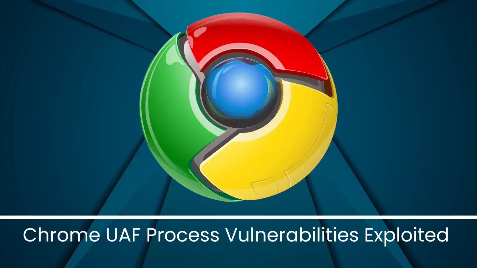 Chrome UAF Process Vulnerabilities Currently Being Targeted