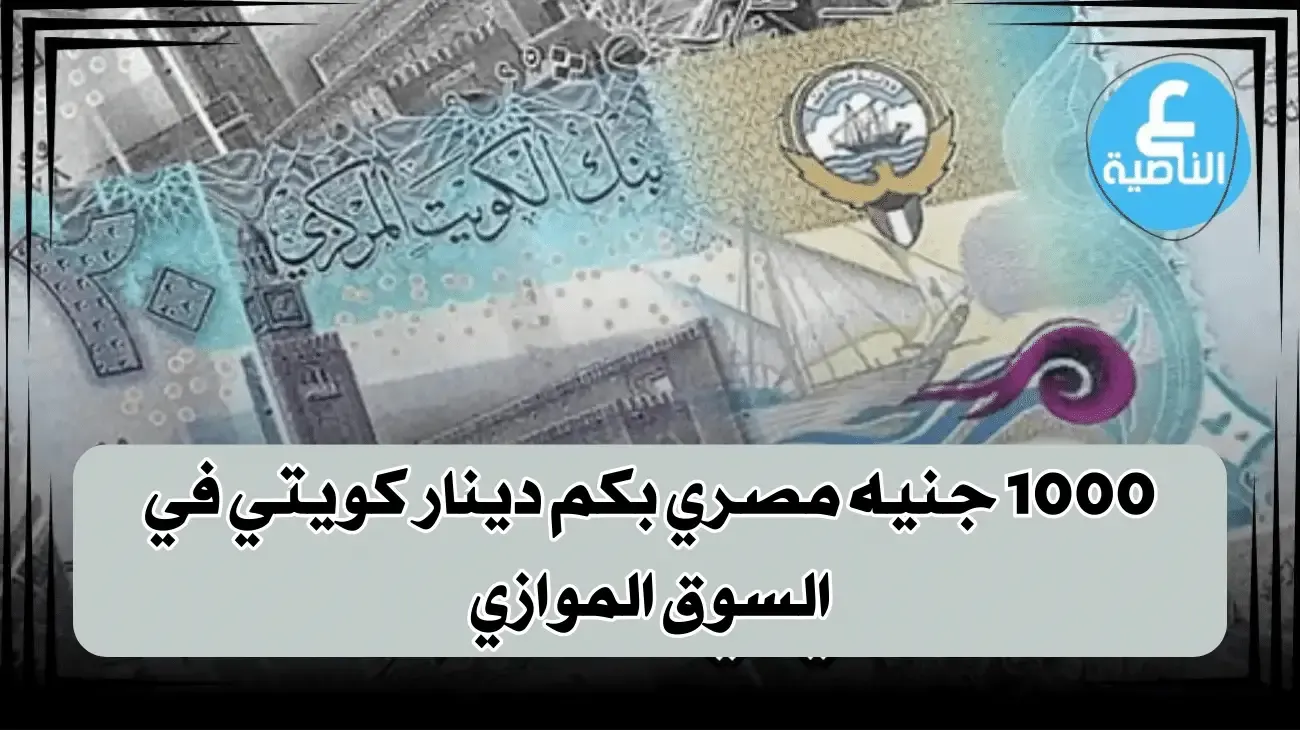 1000 جنيه مصري بكم دينار كويتي في السوق الموازي