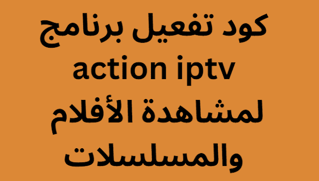 كود تفعيل برنامج action iptv لمشاهدة الأفلام والمسلسلات