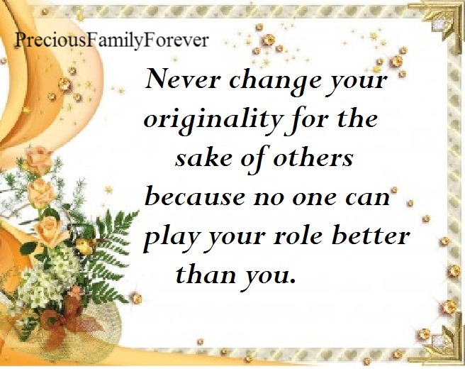 Precious Family: Never change your originality for the sake of others.