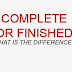 DIFFERENCE BETWEEN COMPLETE AND FINISHED