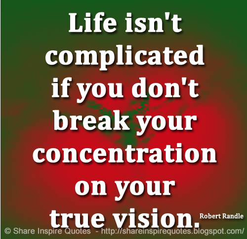 Life isn't complicated if you don't break your concentration on your true vision. ~Robert Randle